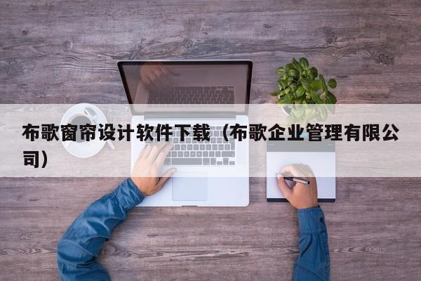 布歌窗帘设计软件下载（布歌企业管理有限公司）