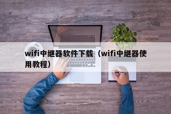 wifi中继器软件下载（wifi中继器使用教程）