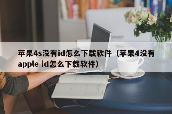 苹果4s没有id怎么下载软件（苹果4没有apple id怎么下载软件）