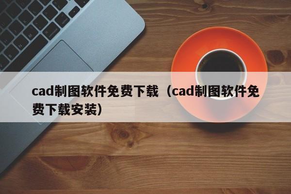 cad制图软件免费下载（cad制图软件免费下载安装）