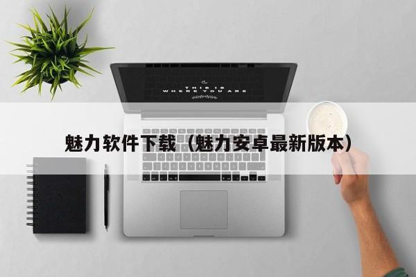 魅力软件下载（魅力安卓最新版本）