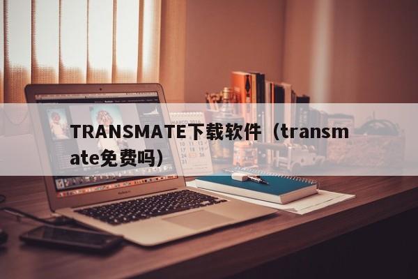TRANSMATE下载软件（transmate免费吗）