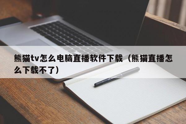 熊猫tv怎么电脑直播软件下载（熊猫直播怎么下载不了）