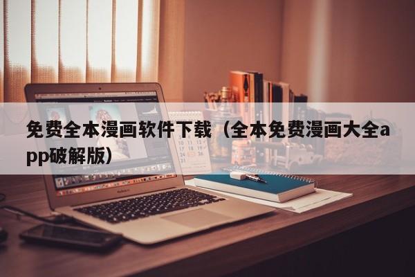 免费全本漫画软件下载（全本免费漫画大全app破解版）