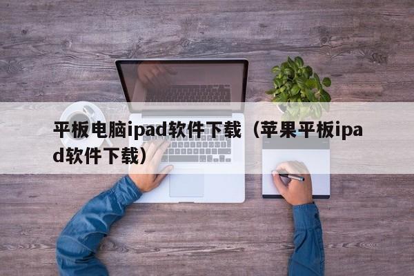 平板电脑ipad软件下载（苹果平板ipad软件下载）