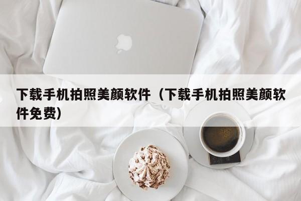 下载手机拍照美颜软件（下载手机拍照美颜软件免费）