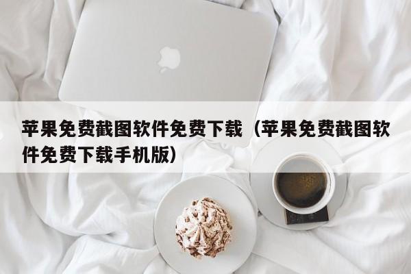 苹果免费截图软件免费下载（苹果免费截图软件免费下载手机版）