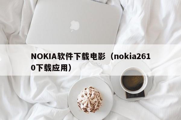 NOKIA软件下载电影（nokia2610下载应用）