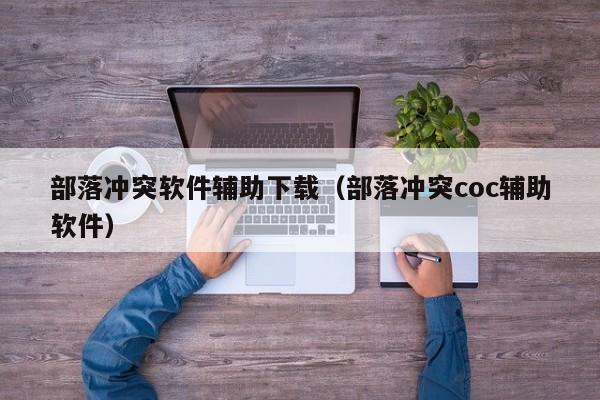 部落冲突软件辅助下载（部落冲突coc辅助软件）