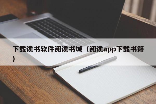 下载读书软件阅读书城（阅读app下载书籍）