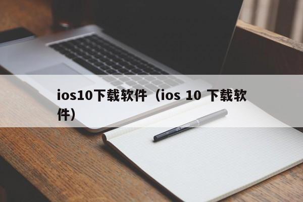ios10下载软件（ios 10 下载软件）