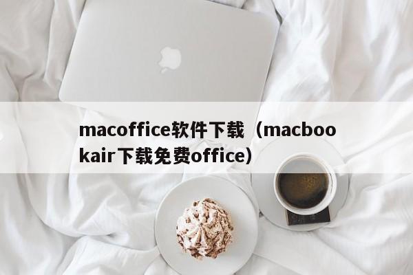 macoffice软件下载（macbookair下载免费office）