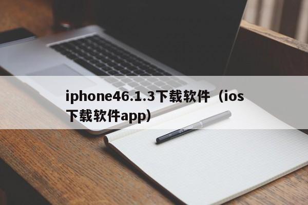 iphone46.1.3下载软件（ios下载软件app）
