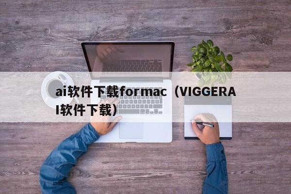 ai软件下载formac（VIGGERAI软件下载）