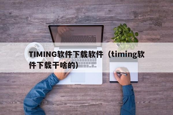 TIMING软件下载软件（timing软件下载干啥的）