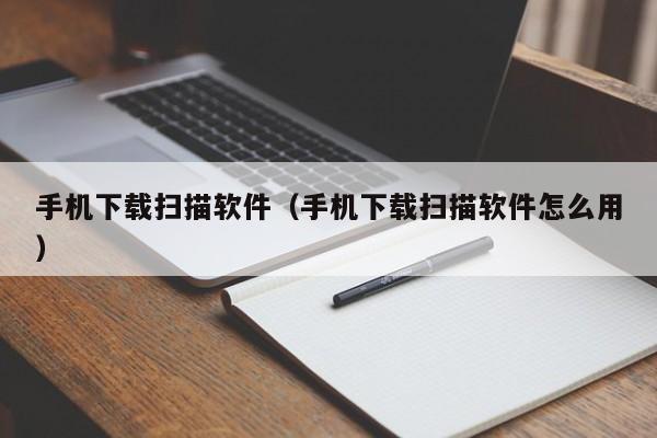 手机下载扫描软件（手机下载扫描软件怎么用）