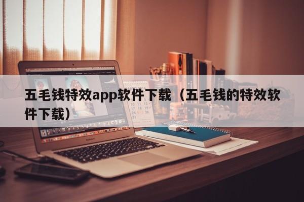 五毛钱特效app软件下载（五毛钱的特效软件下载）