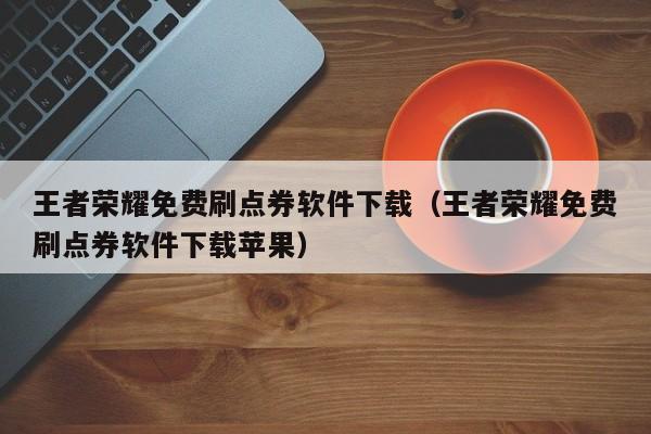 王者荣耀免费刷点券软件下载（王者荣耀免费刷点券软件下载苹果）