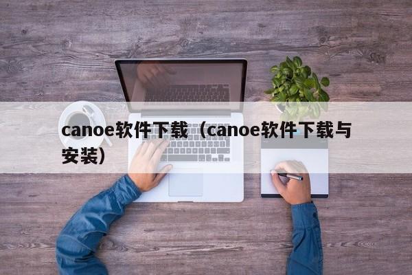 canoe软件下载（canoe软件下载与安装）