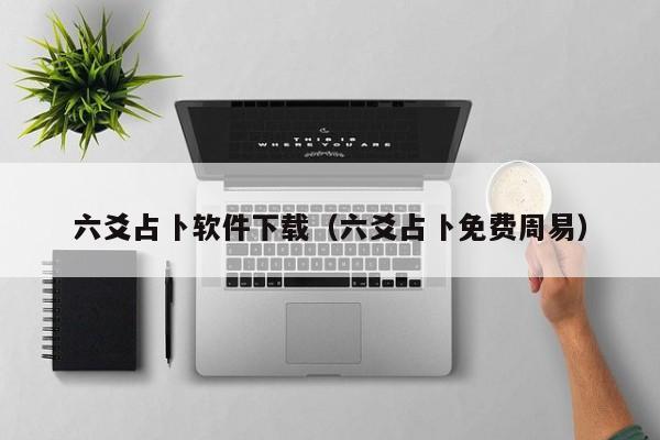 六爻占卜软件下载（六爻占卜免费周易）
