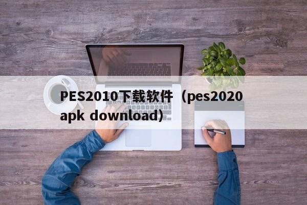 PES2010下载软件（pes2020 apk download）