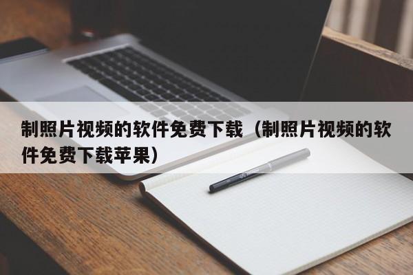 制照片视频的软件免费下载（制照片视频的软件免费下载苹果）