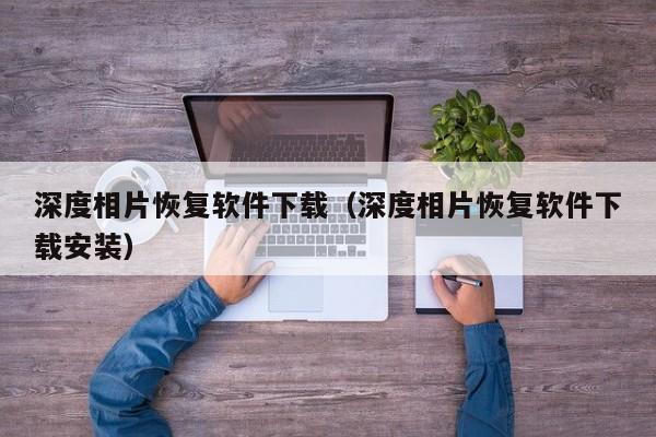 深度相片恢复软件下载（深度相片恢复软件下载安装）