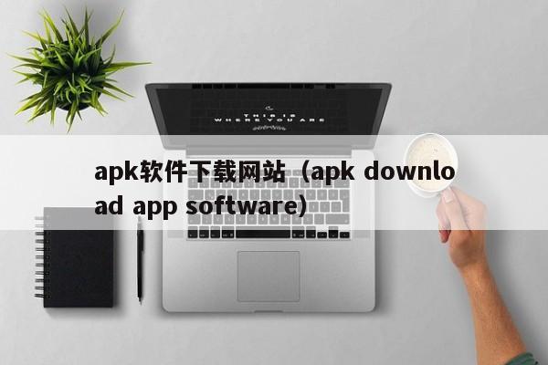 apk软件下载网站（apk download app software）