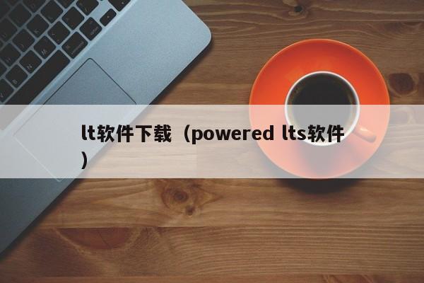 lt软件下载（powered lts软件）