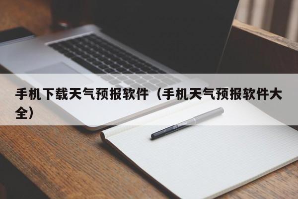 手机下载天气预报软件（手机天气预报软件大全）