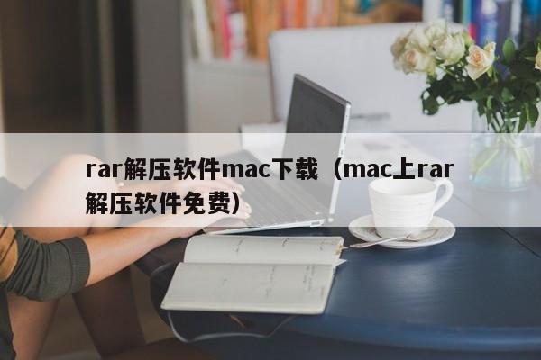 rar解压软件mac下载（mac上rar解压软件免费）
