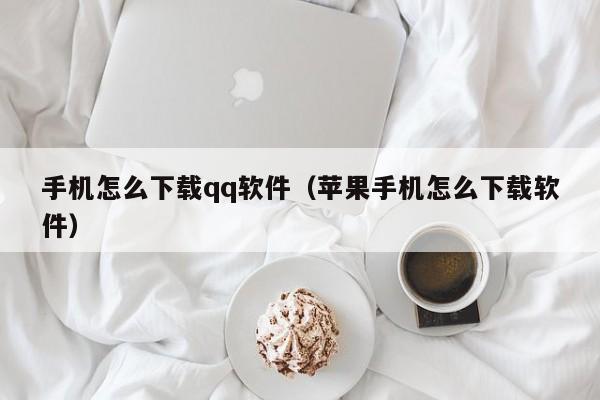 手机怎么下载qq软件（苹果手机怎么下载软件）