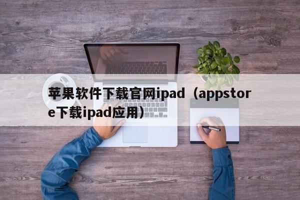 苹果软件下载官网ipad（appstore下载ipad应用）