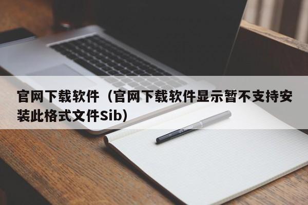 官网下载软件（官网下载软件显示暂不支持安装此格式文件Sib）