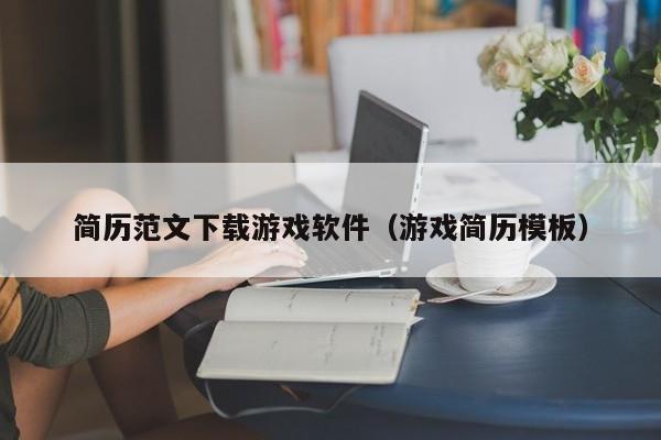 简历范文下载游戏软件（游戏简历模板）