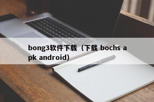 bong3软件下载（下载 bochs apk android）