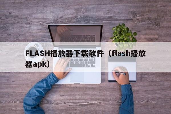 FLASH播放器下载软件（flash播放器apk）