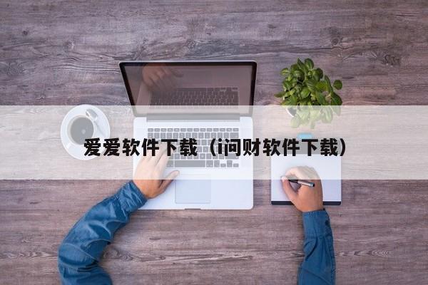 爱爱软件下载（i问财软件下载）
