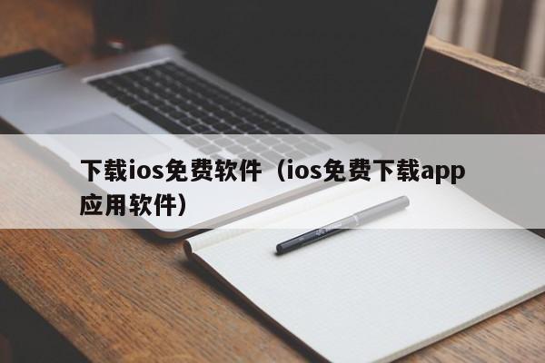 下载ios免费软件（ios免费下载app应用软件）