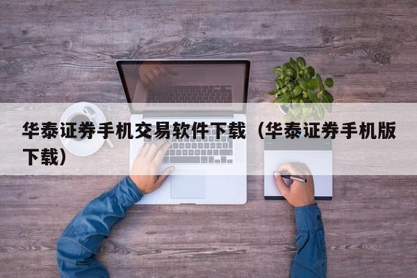华泰证券手机交易软件下载（华泰证券手机版下载）
