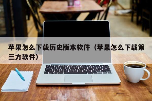 苹果怎么下载历史版本软件（苹果怎么下载第三方软件）