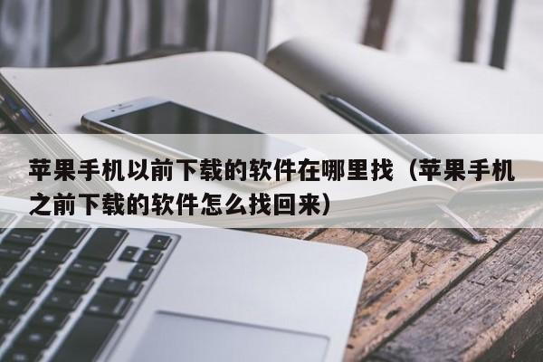 苹果手机以前下载的软件在哪里找（苹果手机之前下载的软件怎么找回来）