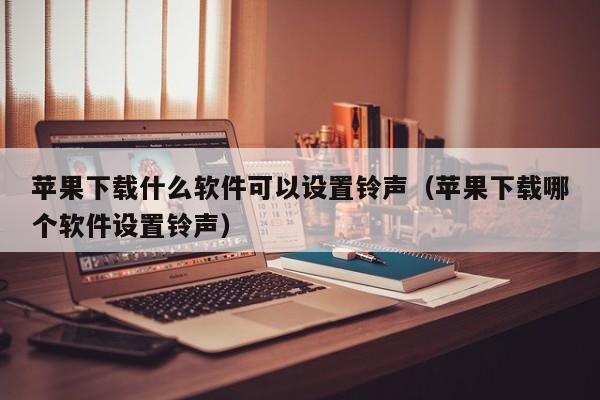 苹果下载什么软件可以设置铃声（苹果下载哪个软件设置铃声）