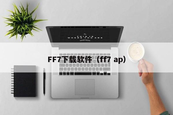 FF7下载软件（ff7 ap）