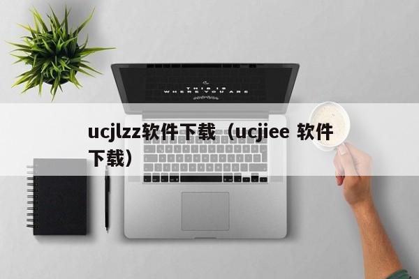 ucjlzz软件下载（ucjiee 软件下载）