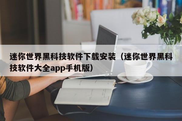 迷你世界黑科技软件下载安装（迷你世界黑科技软件大全app手机版）