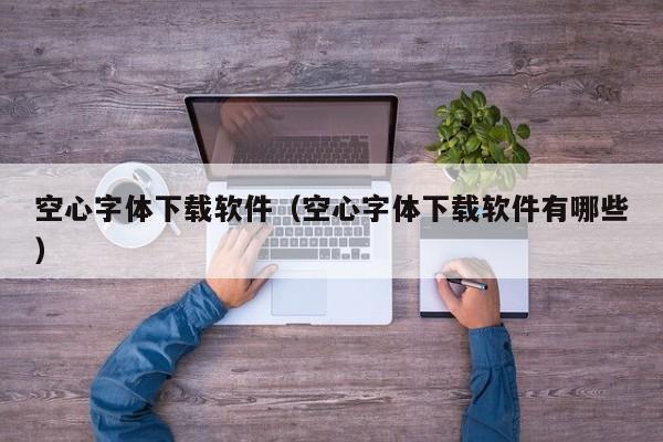 空心字体下载软件（空心字体下载软件有哪些）