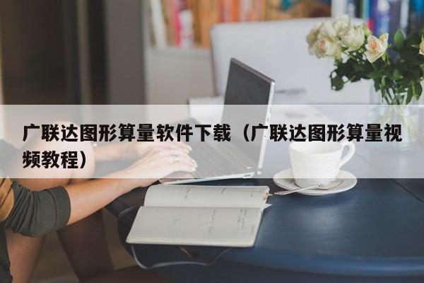 广联达图形算量软件下载（广联达图形算量视频教程）