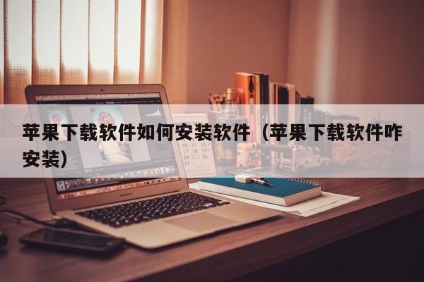 苹果下载软件如何安装软件（苹果下载软件咋安装）