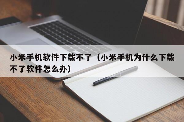 小米手机软件下载不了（小米手机为什么下载不了软件怎么办）